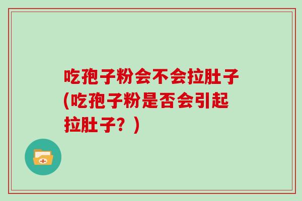 吃孢子粉会不会拉肚子(吃孢子粉是否会引起拉肚子？)