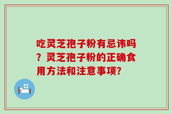 吃灵芝孢子粉有忌讳吗？灵芝孢子粉的正确食用方法和注意事项？