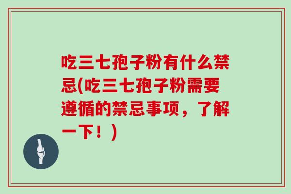 吃三七孢子粉有什么禁忌(吃三七孢子粉需要遵循的禁忌事项，了解一下！)