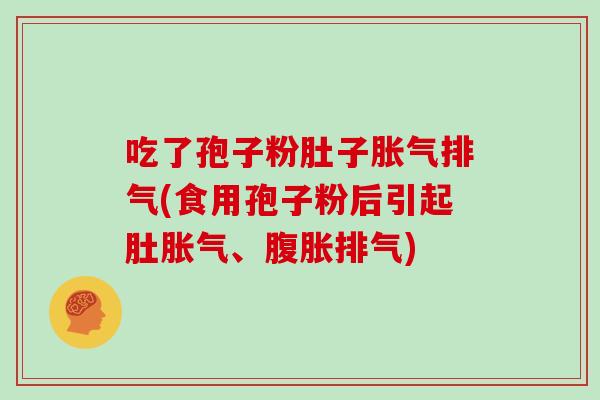 吃了孢子粉肚子胀气排气(食用孢子粉后引起肚胀气、腹胀排气)