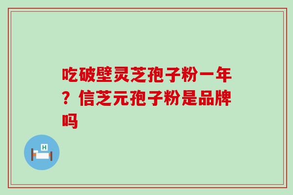 吃破壁灵芝孢子粉一年？信芝元孢子粉是品牌吗