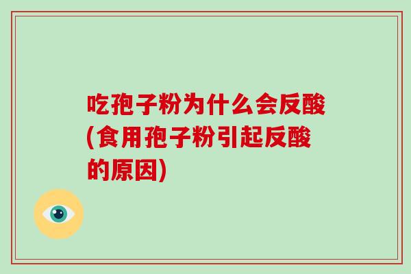 吃孢子粉为什么会反酸(食用孢子粉引起反酸的原因)