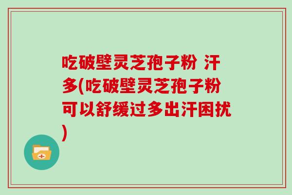 吃破壁灵芝孢子粉 汗多(吃破壁灵芝孢子粉可以舒缓过多出汗困扰)