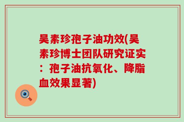 吴素珍孢子油功效(吴素珍博士团队研究证实：孢子油、效果显著)