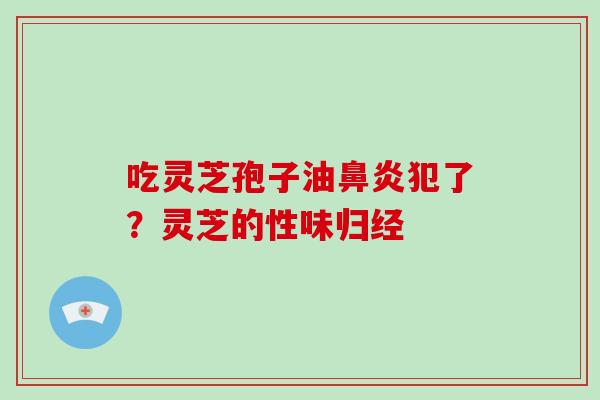 吃灵芝孢子油犯了？灵芝的性味归经