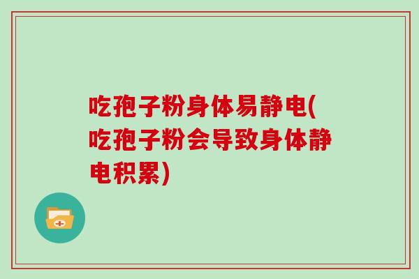 吃孢子粉身体易静电(吃孢子粉会导致身体静电积累)