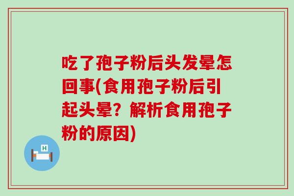 吃了孢子粉后头发晕怎回事(食用孢子粉后引起头晕？解析食用孢子粉的原因)