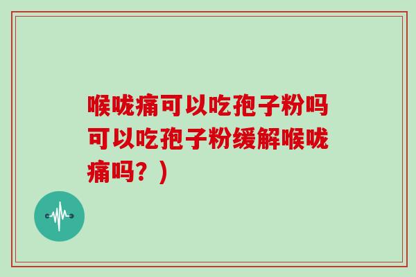 喉咙痛可以吃孢子粉吗可以吃孢子粉缓解喉咙痛吗？)