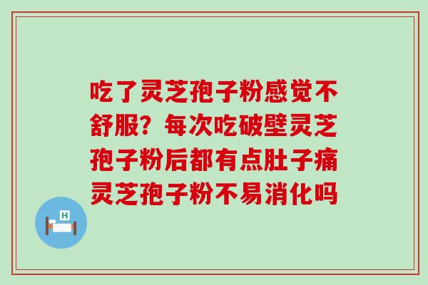 吃了灵芝孢子粉感觉不舒服？每次吃破壁灵芝孢子粉后都有点肚子痛灵芝孢子粉不易消化吗