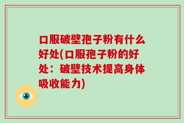 口服破壁孢子粉有什么好处(口服孢子粉的好处：破壁技术提高身体吸收能力)