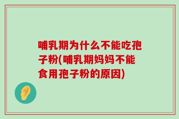 哺乳期为什么不能吃孢子粉(哺乳期妈妈不能食用孢子粉的原因)