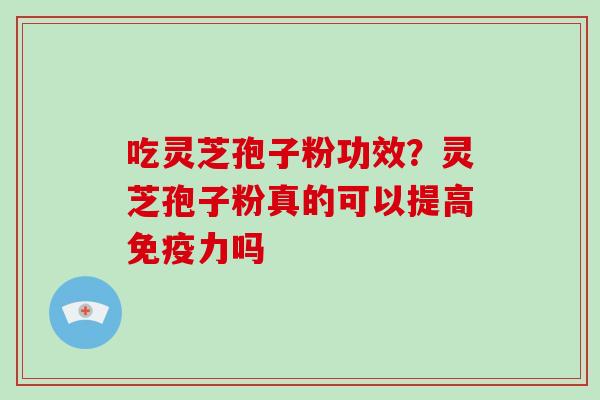 吃灵芝孢子粉功效？灵芝孢子粉真的可以提高免疫力吗