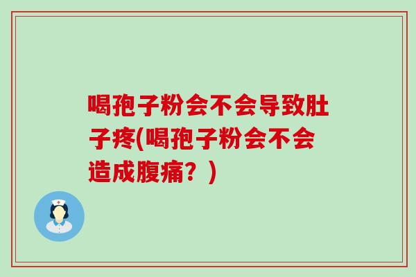 喝孢子粉会不会导致肚子疼(喝孢子粉会不会造成腹痛？)