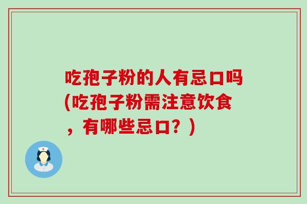 吃孢子粉的人有忌口吗(吃孢子粉需注意饮食，有哪些忌口？)