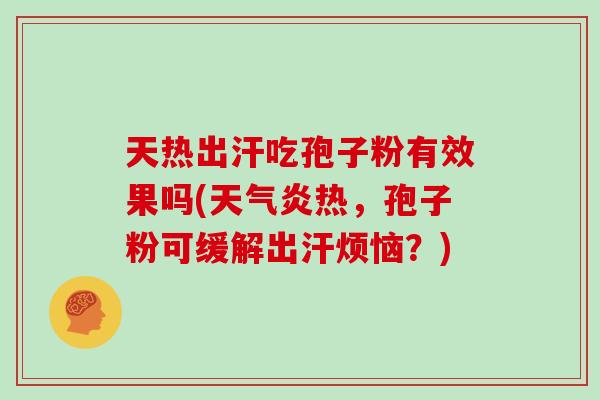 天热出汗吃孢子粉有效果吗(天气炎热，孢子粉可缓解出汗烦恼？)