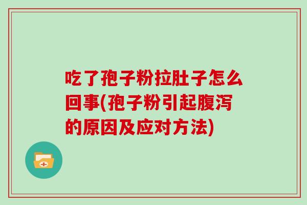 吃了孢子粉拉肚子怎么回事(孢子粉引起的原因及应对方法)