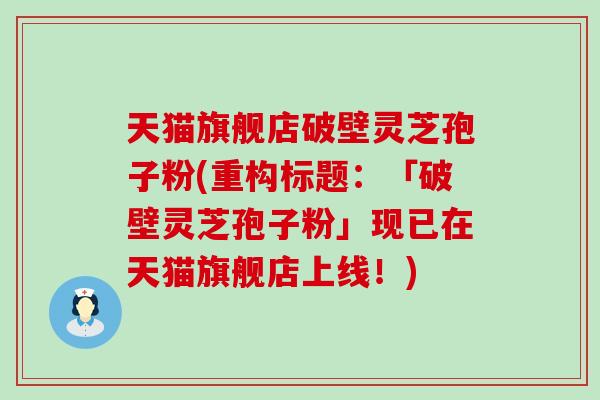 天猫旗舰店破壁灵芝孢子粉(重构标题：「破壁灵芝孢子粉」现已在天猫旗舰店上线！)