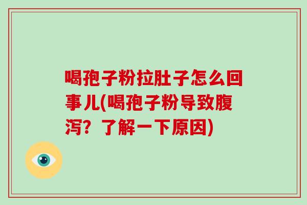 喝孢子粉拉肚子怎么回事儿(喝孢子粉导致？了解一下原因)