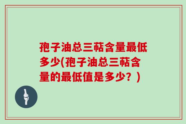 孢子油总三萜含量低多少(孢子油总三萜含量的低值是多少？)