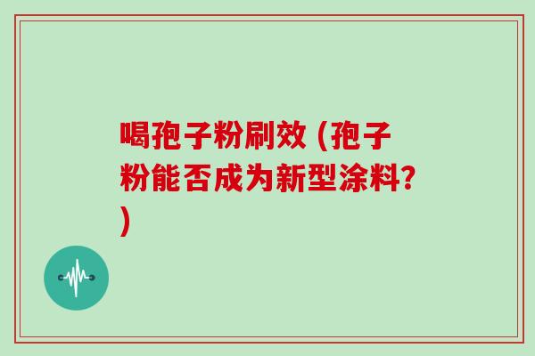 喝孢子粉刷效 (孢子粉能否成为新型涂料？)