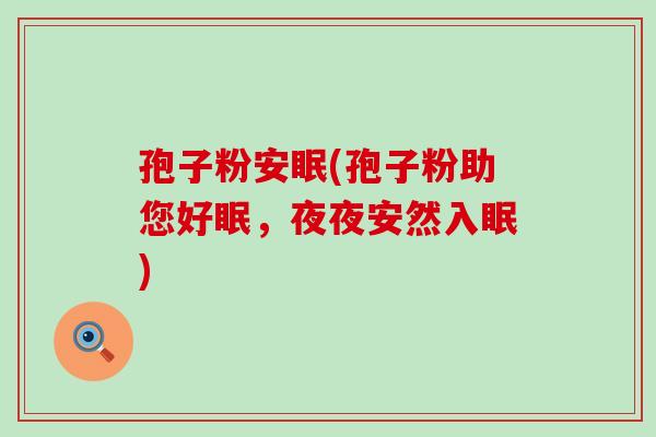 孢子粉安眠(孢子粉助您好眠，夜夜安然入眠)