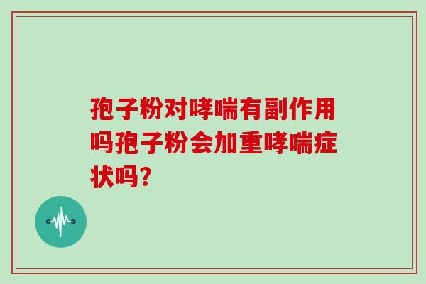 孢子粉对有副作用吗孢子粉会加重症状吗？