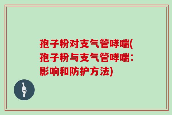 孢子粉对支气管(孢子粉与支气管：影响和防护方法)