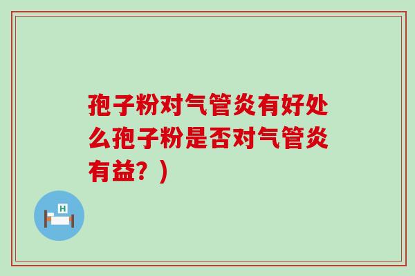 孢子粉对气管炎有好处么孢子粉是否对气管炎有益？)