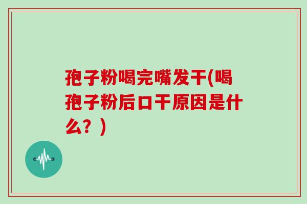 孢子粉喝完嘴发干(喝孢子粉后口干原因是什么？)