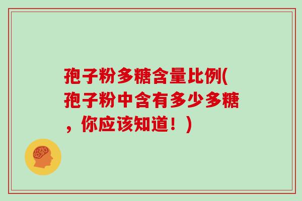 孢子粉多糖含量比例(孢子粉中含有多少多糖，你应该知道！)