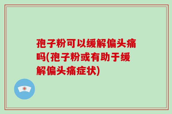 孢子粉可以缓解吗(孢子粉或有助于缓解症状)