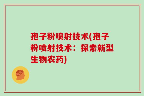 孢子粉喷射技术(孢子粉喷射技术：探索新型生物农药)