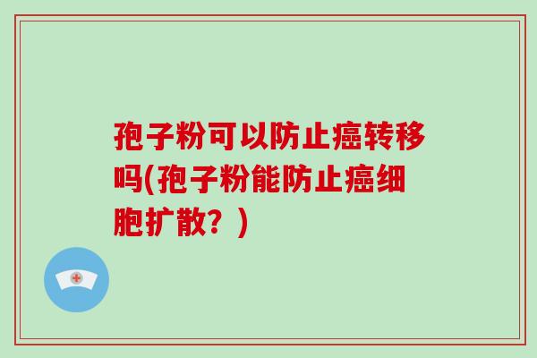 孢子粉可以防止转移吗(孢子粉能防止细胞扩散？)