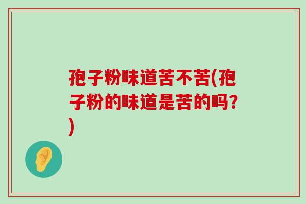 孢子粉味道苦不苦(孢子粉的味道是苦的吗？)