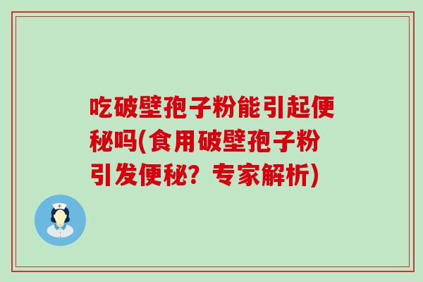 吃破壁孢子粉能引起吗(食用破壁孢子粉引发？专家解析)