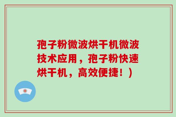 孢子粉微波烘干机微波技术应用，孢子粉快速烘干机，高效便捷！)