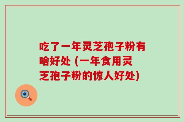 吃了一年灵芝孢子粉有啥好处 (一年食用灵芝孢子粉的惊人好处)