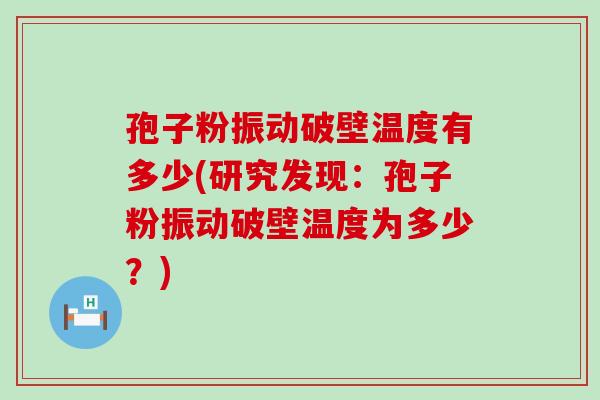 孢子粉振动破壁温度有多少(研究发现：孢子粉振动破壁温度为多少？)