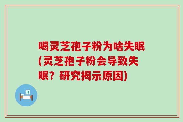 喝灵芝孢子粉为啥(灵芝孢子粉会导致？研究揭示原因)