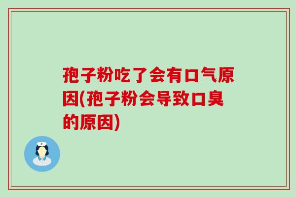 孢子粉吃了会有口气原因(孢子粉会导致口臭的原因)