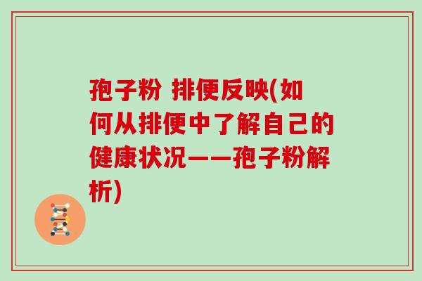 孢子粉 排便反映(如何从排便中了解自己的健康状况——孢子粉解析)