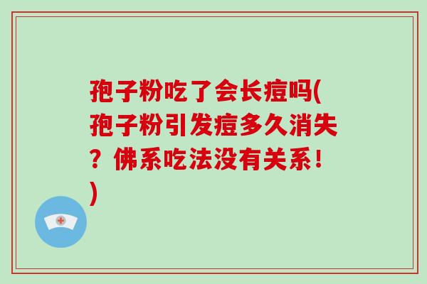 孢子粉吃了会长痘吗(孢子粉引发痘多久消失？佛系吃法没有关系！)