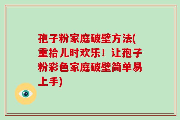 孢子粉家庭破壁方法(重拾儿时欢乐！让孢子粉彩色家庭破壁简单易上手)