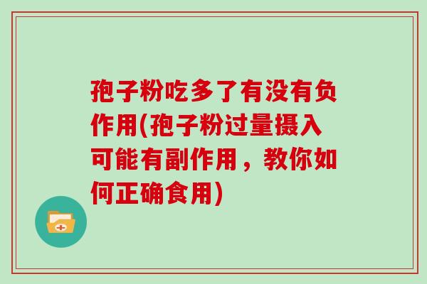 孢子粉吃多了有没有负作用(孢子粉过量摄入可能有副作用，教你如何正确食用)