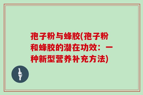 孢子粉与蜂胶(孢子粉和蜂胶的潜在功效：一种新型营养补充方法)