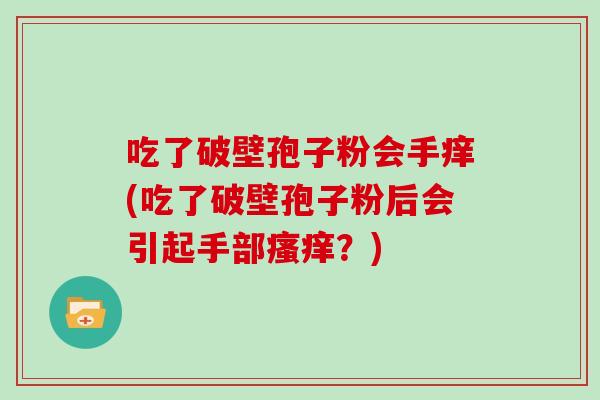 吃了破壁孢子粉会手痒(吃了破壁孢子粉后会引起手部？)