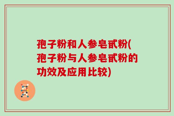 孢子粉和人参皂甙粉(孢子粉与人参皂甙粉的功效及应用比较)