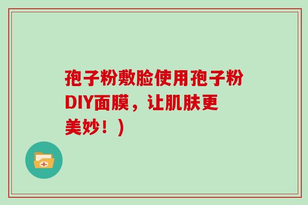 孢子粉敷脸使用孢子粉DIY面膜，让更美妙！)