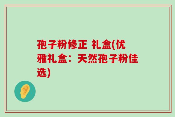 孢子粉修正 礼盒(优雅礼盒：天然孢子粉佳选)