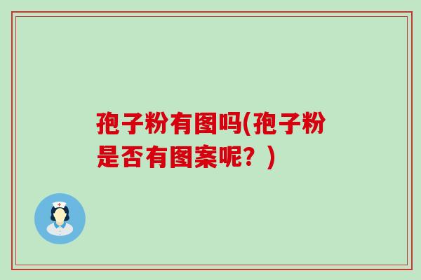 孢子粉有图吗(孢子粉是否有图案呢？)